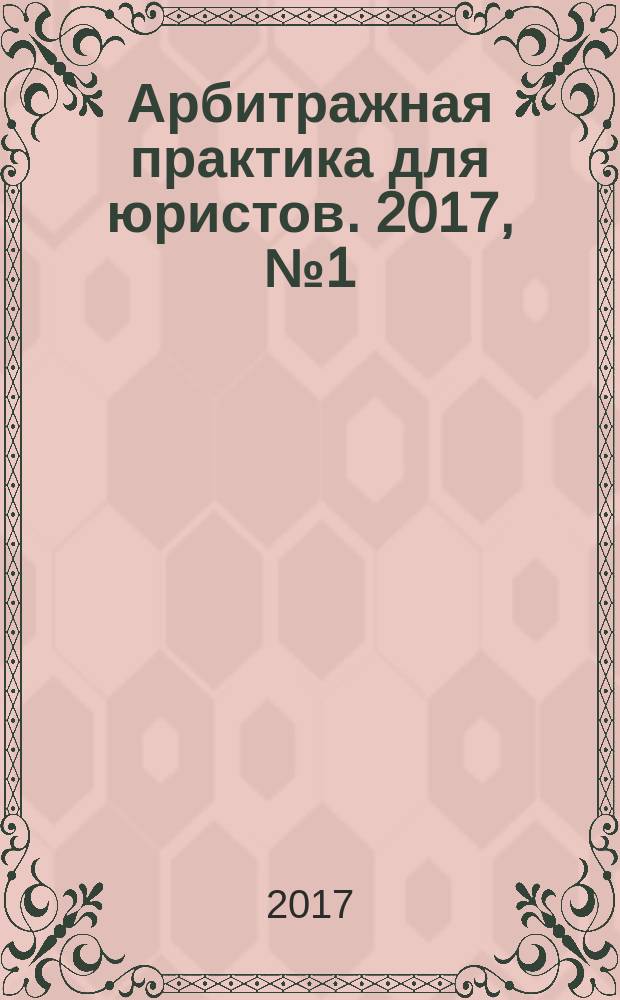 Арбитражная практика для юристов. 2017, № 1 (17)