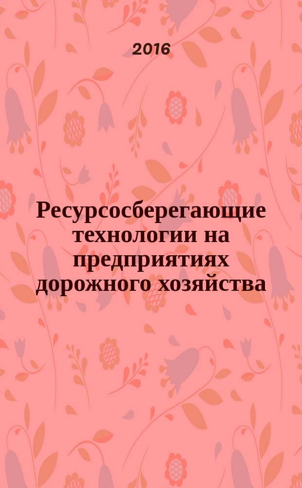 Ресурсосберегающие технологии на предприятиях дорожного хозяйства : монография