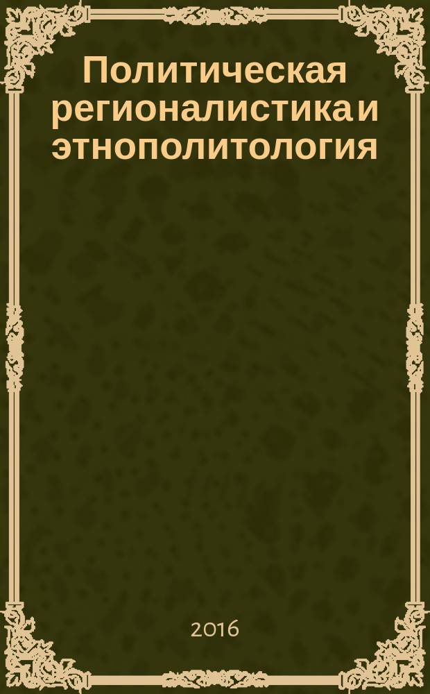 Политическая регионалистика и этнополитология : сборник статей по политологическим теоретико-методологическим и прикладным проблемам истории и современности. Вып. 6