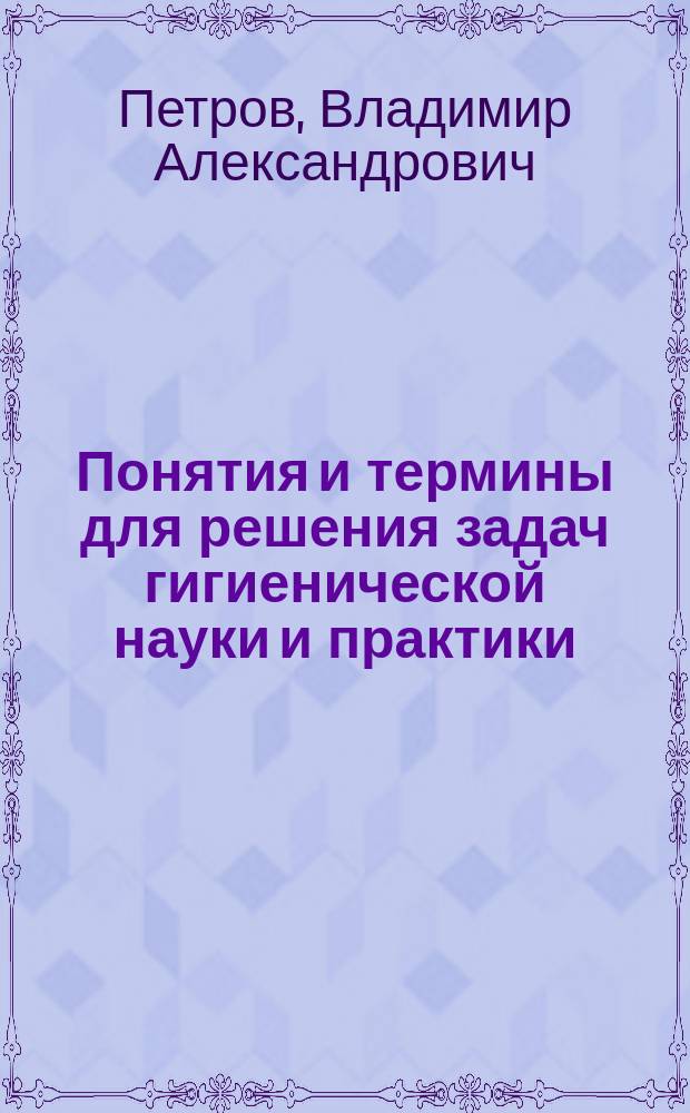 Понятия и термины для решения задач гигиенической науки и практики : учебное пособие : для студентов, обучающихся по специальности "Медико-профилактическое дело"