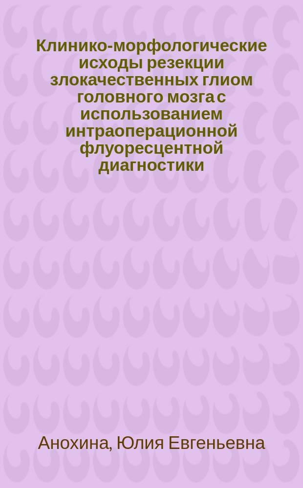 Клинико-морфологические исходы резекции злокачественных глиом головного мозга с использованием интраоперационной флуоресцентной диагностики : автореферат диссертации на соискание ученой степени кандидата медицинских наук : специальность 14.01.18 <Нейрохирургия>