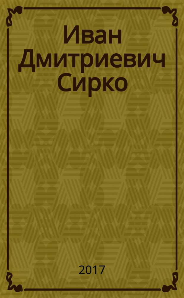 Иван Дмитриевич Сирко : славный кошевой атаман войска запорожских низовых казаков