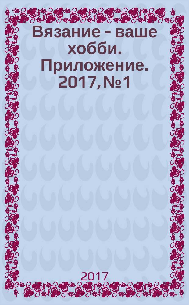 Вязание - ваше хобби. Приложение. 2017, № 1 : Шапки, шарфы, перчатки, варежки