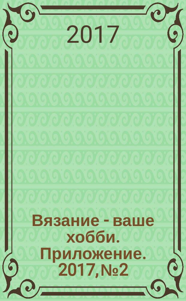 Вязание - ваше хобби. Приложение. 2017, № 2 : Узоры в вашу коллекцию. Узоры крючком и спицами