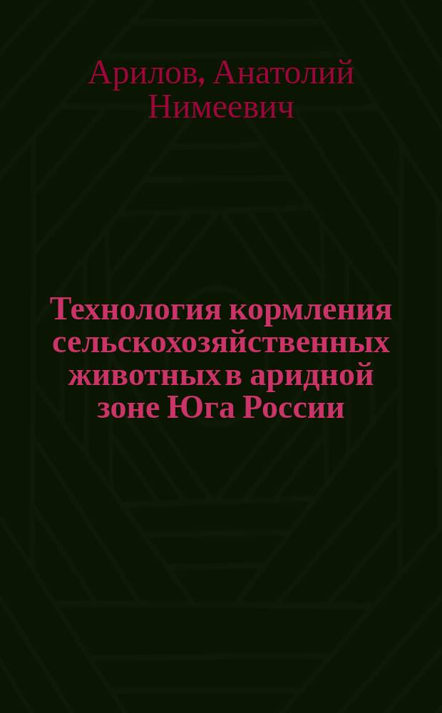Технология кормления сельскохозяйственных животных в аридной зоне Юга России : монография