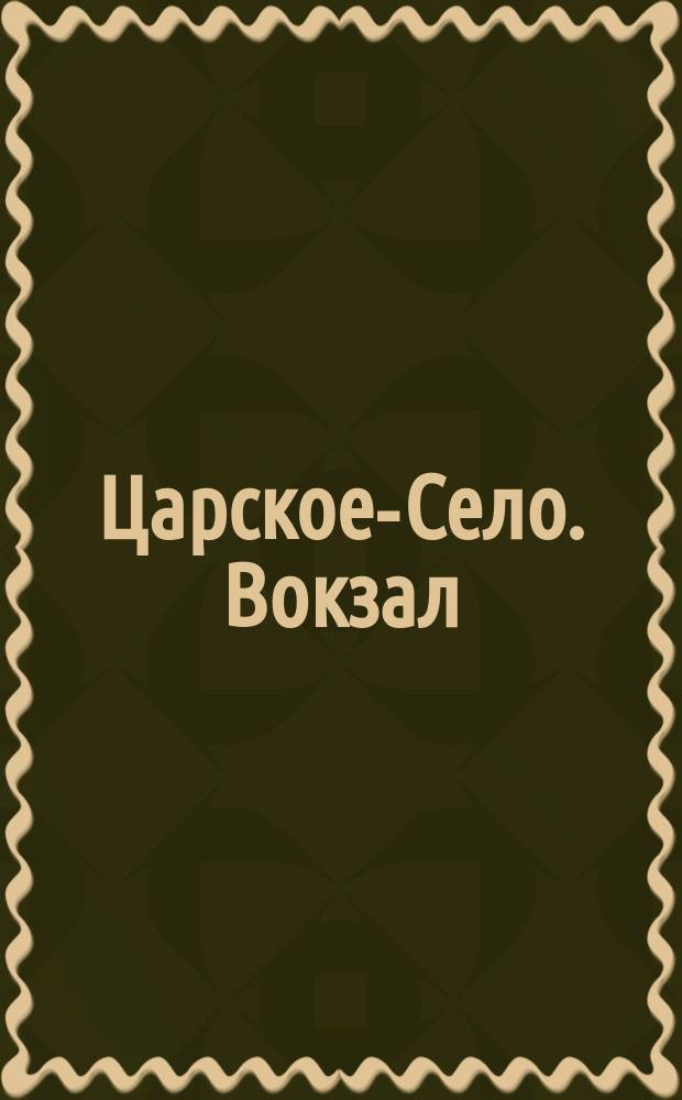 Царское-Село. Вокзал = Tzarskoé-Selo. La gare : открытое письмо