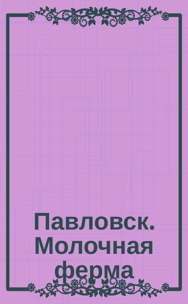 Павловск. Молочная ферма : открытое письмо