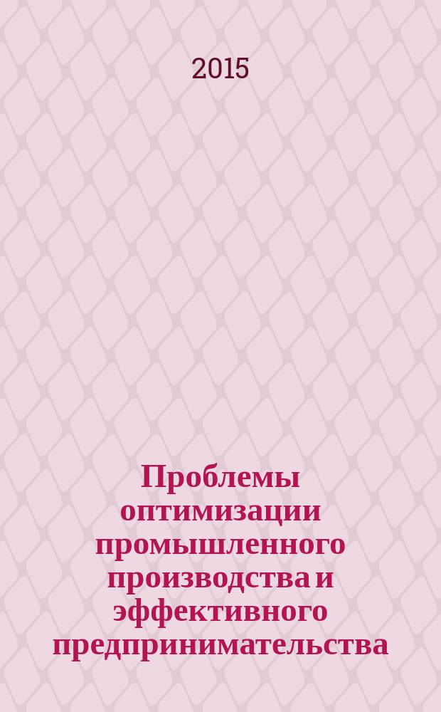 Проблемы оптимизации промышленного производства и эффективного предпринимательства : сборник научных статей преподавателей, аспирантов и магистрантов Института экономики и управления МГИУ