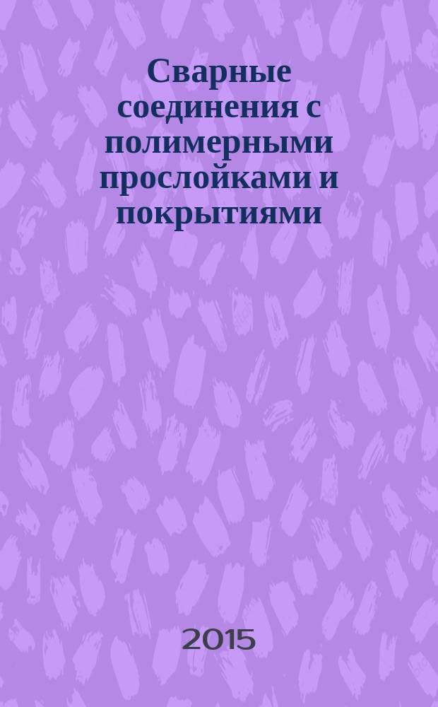 Сварные соединения с полимерными прослойками и покрытиями : учебное пособие : для студентов, обучающихся по направлению 150100 "Материаловедение и технологии материалов"