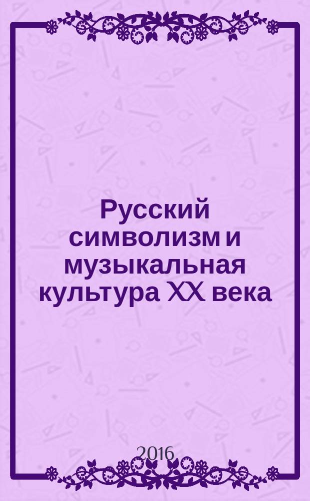 Русский символизм и музыкальная культура XX века : учебное пособие для гуманитарных вузов