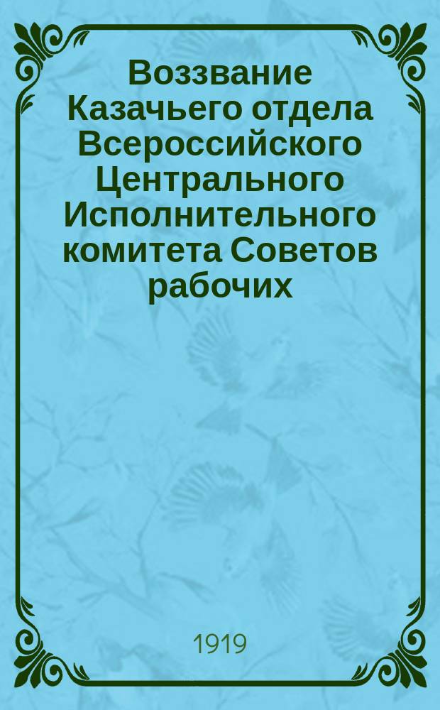 Воззвание Казачьего отдела Всероссийского Центрального Исполнительного комитета Советов рабочих, красноармейских, крестьянских и казачьих депутатов к трудовым донским казакам! : листовка