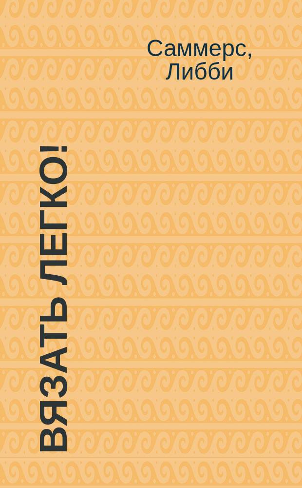 Вязать легко! : простое и понятное практическое руководство, которое действительно научит вязать на спицах