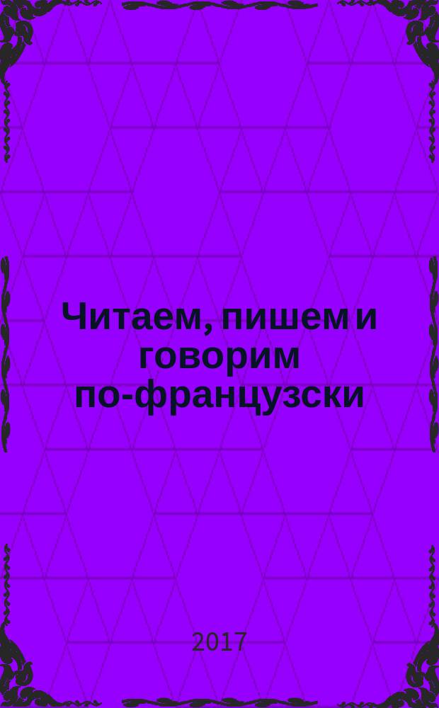 Читаем, пишем и говорим по-французски : Lire, еcrire et perler le français : учебное пособие для общеобразовательных организаций