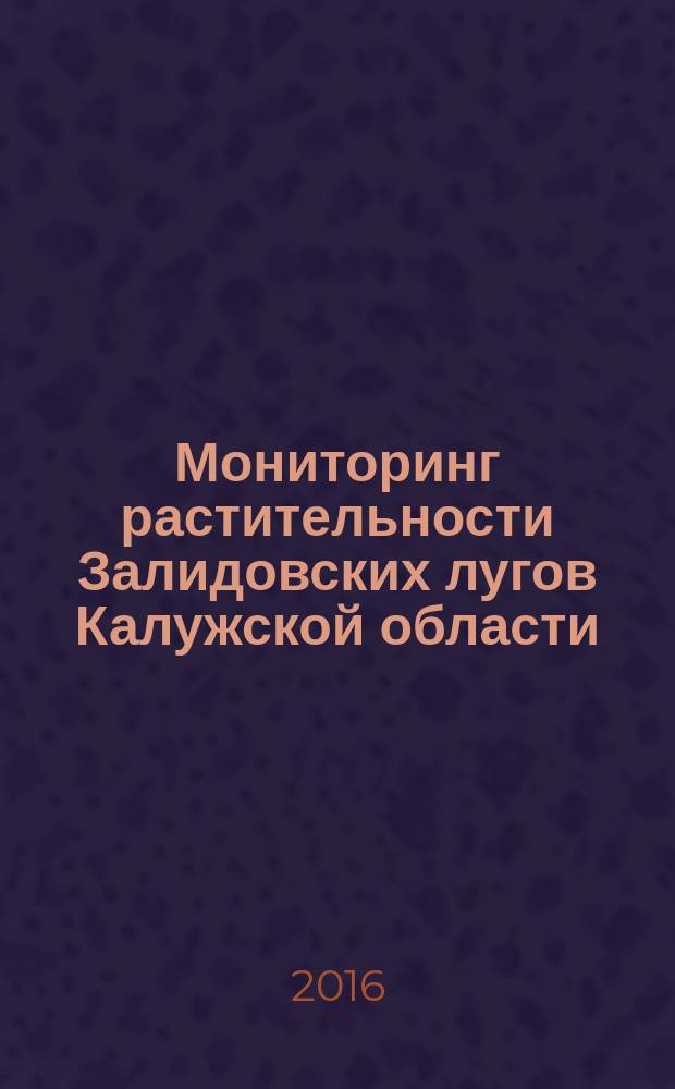 Мониторинг растительности Залидовских лугов Калужской области : монография [в 4 ч.]. Ч. 1