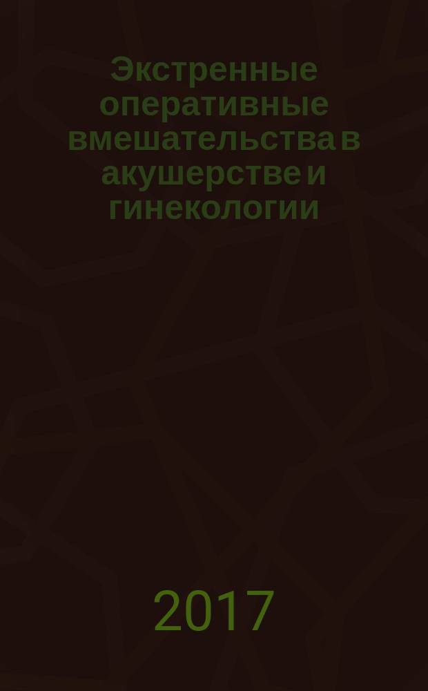 Экстренные оперативные вмешательства в акушерстве и гинекологии : учебное пособие