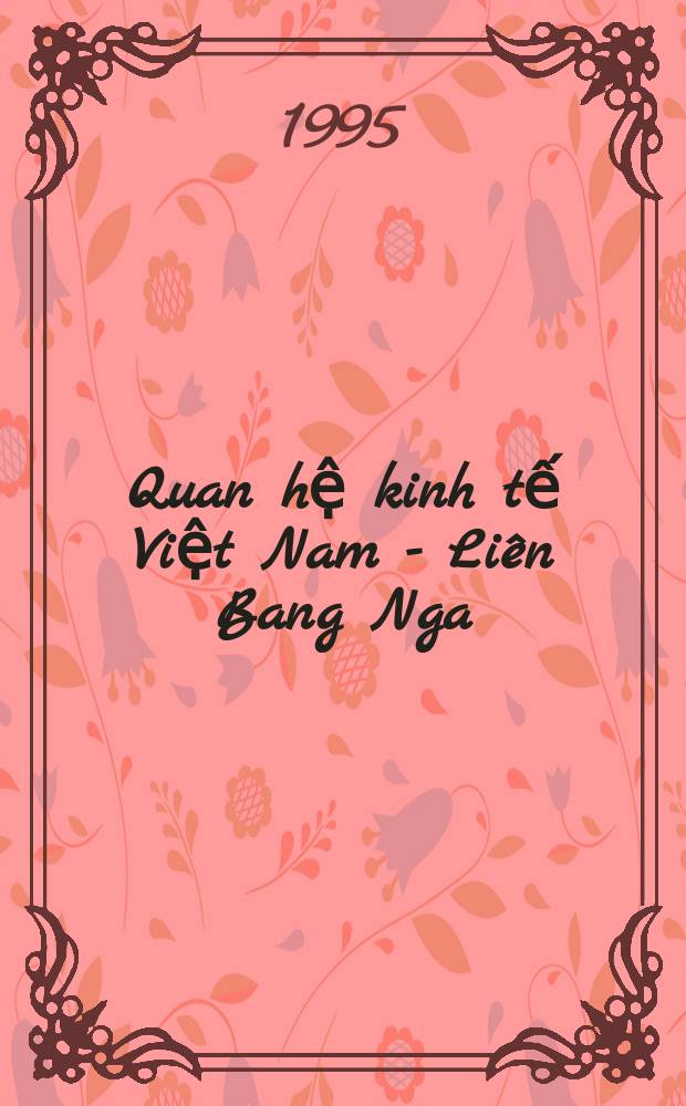 Quan hệ kinh tế Việt Nam - Liên Bang Nga: Hiện trạng và triển vọng = Экономические связи Вьетнама и Российской Федерации: Существующее положение и перспективы
