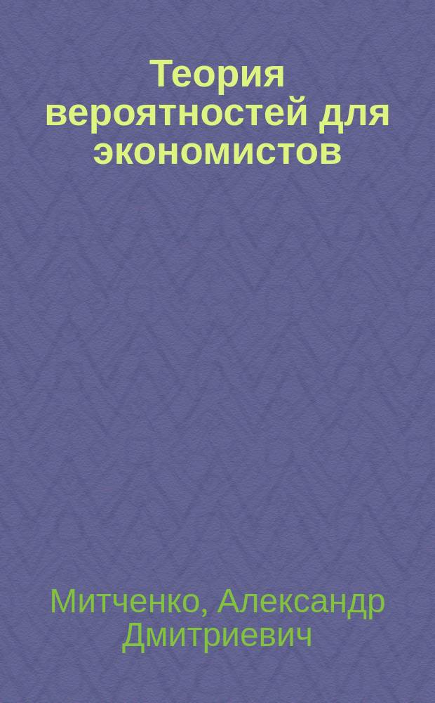 Теория вероятностей для экономистов : учебное пособие : для студентов всех экономических специальностей и направлений подготовки