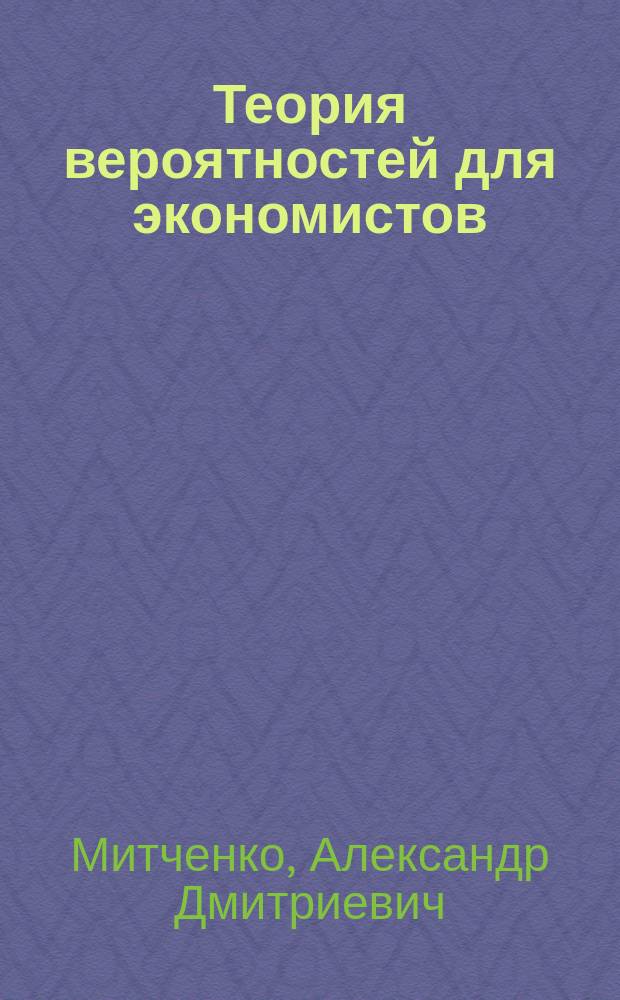 Теория вероятностей для экономистов : учебное пособие : для студентов всех экономических специальностей и направлений подготовки