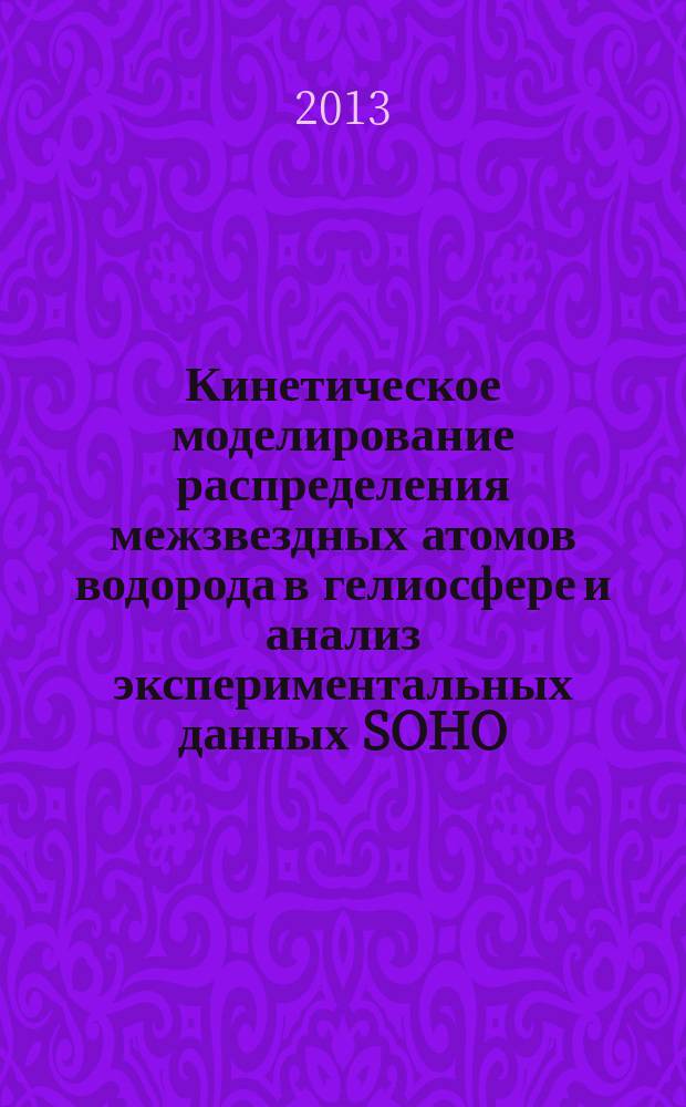 Кинетическое моделирование распределения межзвездных атомов водорода в гелиосфере и анализ экспериментальных данных SOHO/SWAN по рассеянному солнечному Лайман-альфа излучению : автореферат диссертации на соискание ученой степени кандидата физико-математических наук : специальность 01.03.03 <Физика Солнца> ; специальность 01.02.05 <Механика жидкости, газа и плазмы>