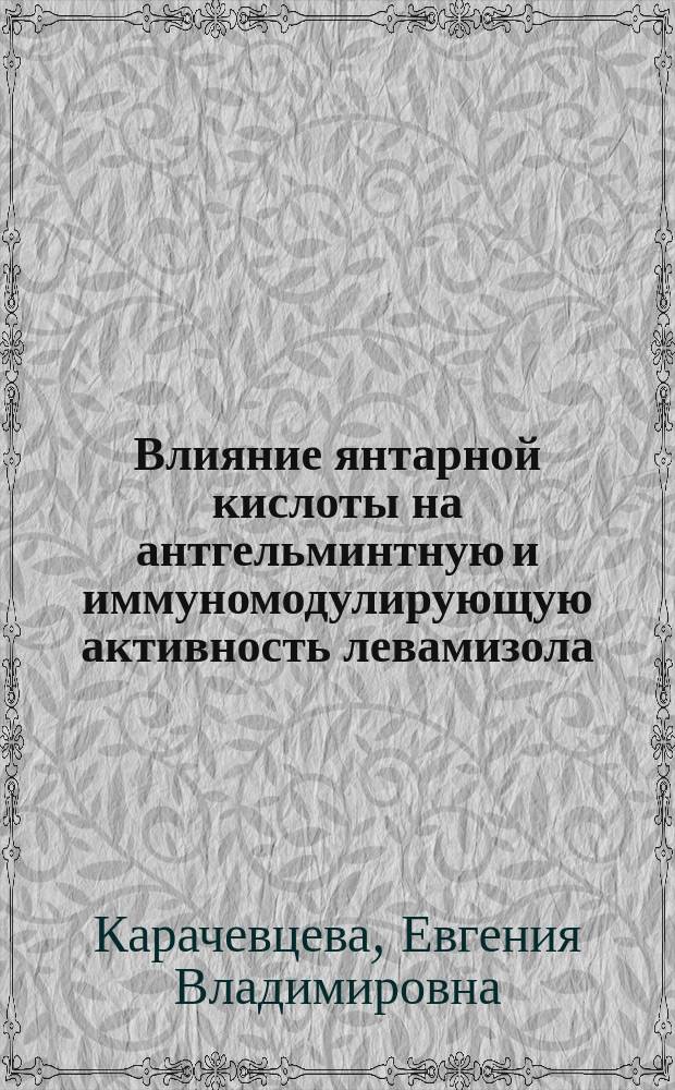 Влияние янтарной кислоты на антгельминтную и иммуномодулирующую активность левамизола : автореферат диссертации на соискание ученой степени кандидата ветеринарных наук : специальность 06.02.02 <Ветеринарная микробиология, вирусология, эпизоотология, микология с микотоксикологией и иммунология>