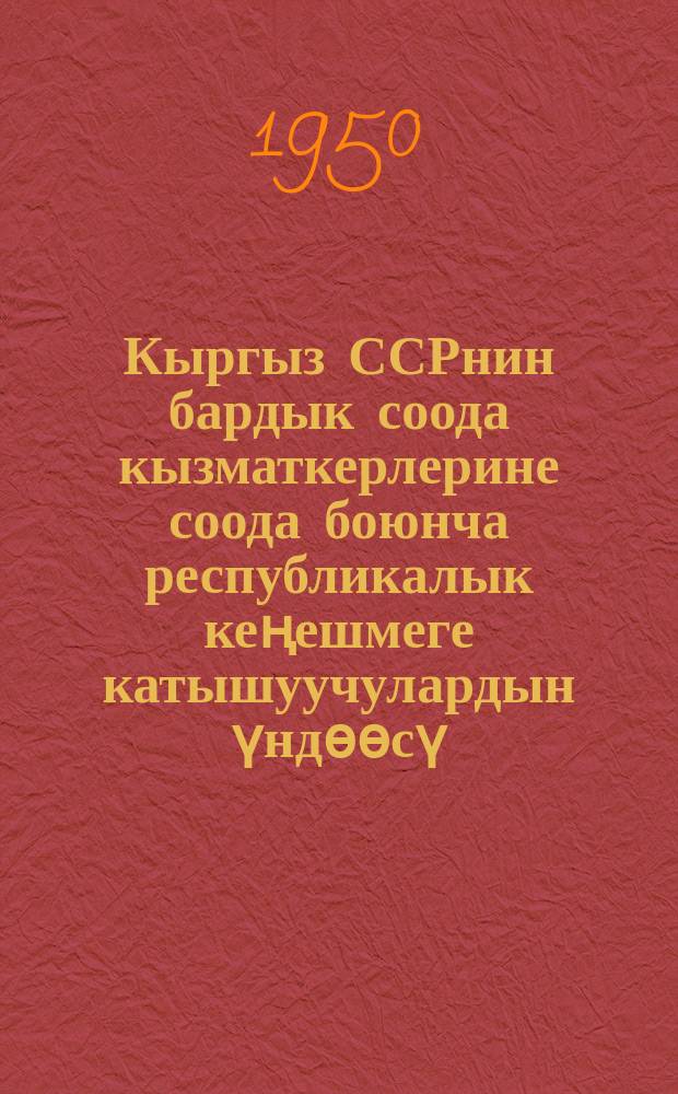Кыргыз ССРнин бардык соода кызматкерлерине соода боюнча республикалык кеңешмеге катышуучулардын үндѳѳсү = Обращение участников республик. совещания по торговле ко всем работникам торговли Киргизской ССР