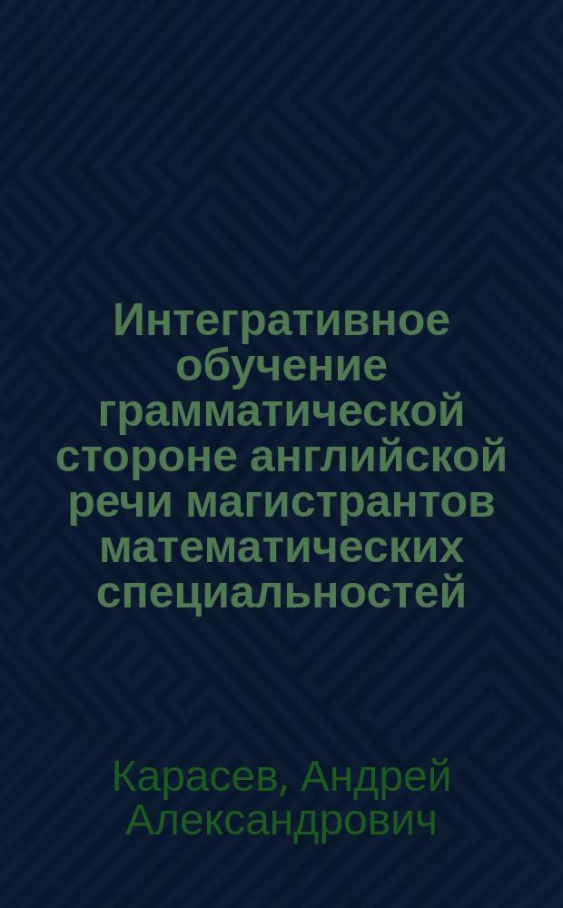 Интегративное обучение грамматической стороне английской речи магистрантов математических специальностей : автореферат диссертации на соискание ученой степени кандидата педагогическеих наук : специальность 13.00.02 <Теория и методика обучения и воспитания по областям и уровням образования>