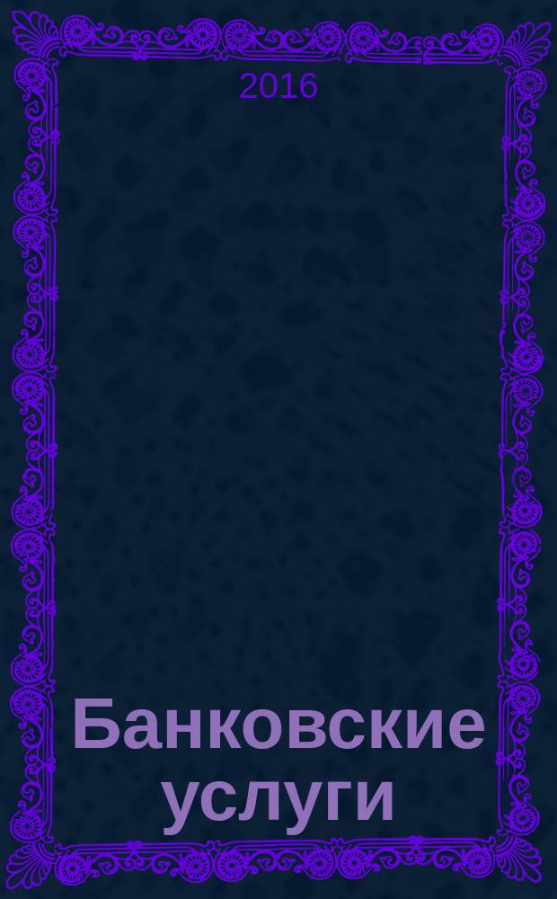 Банковские услуги : Ежемес. специализир. журн. 2016, № 8