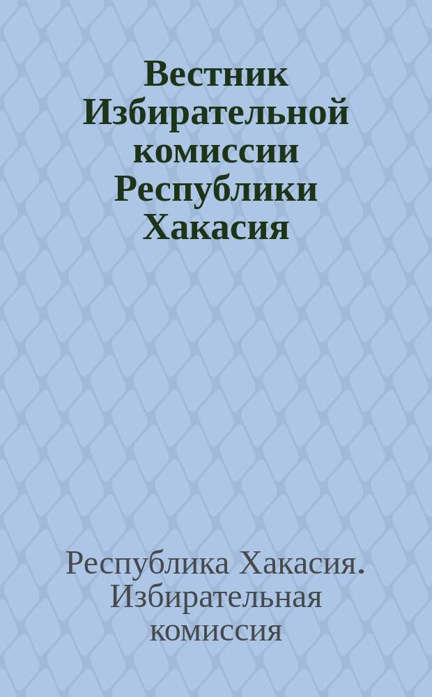 Вестник Избирательной комиссии Республики Хакасия : официальный печатный орган Избирательной комиссии Республики Хакасия : периодическое издание
