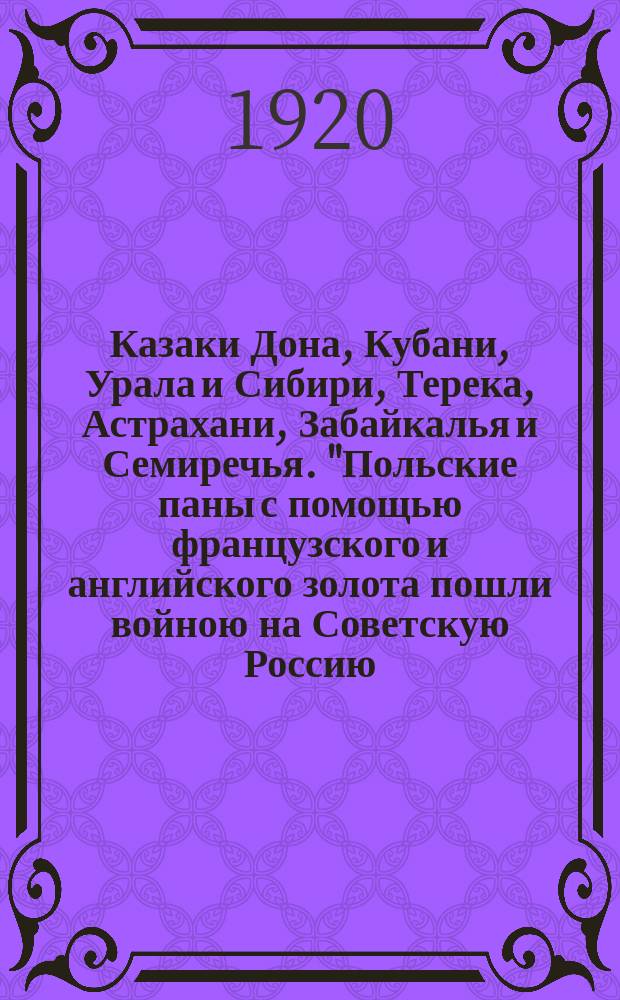 Казаки Дона, Кубани, Урала и Сибири, Терека, Астрахани, Забайкалья и Семиречья. "Польские паны с помощью французского и английского золота пошли войною на Советскую Россию ..." : листовка