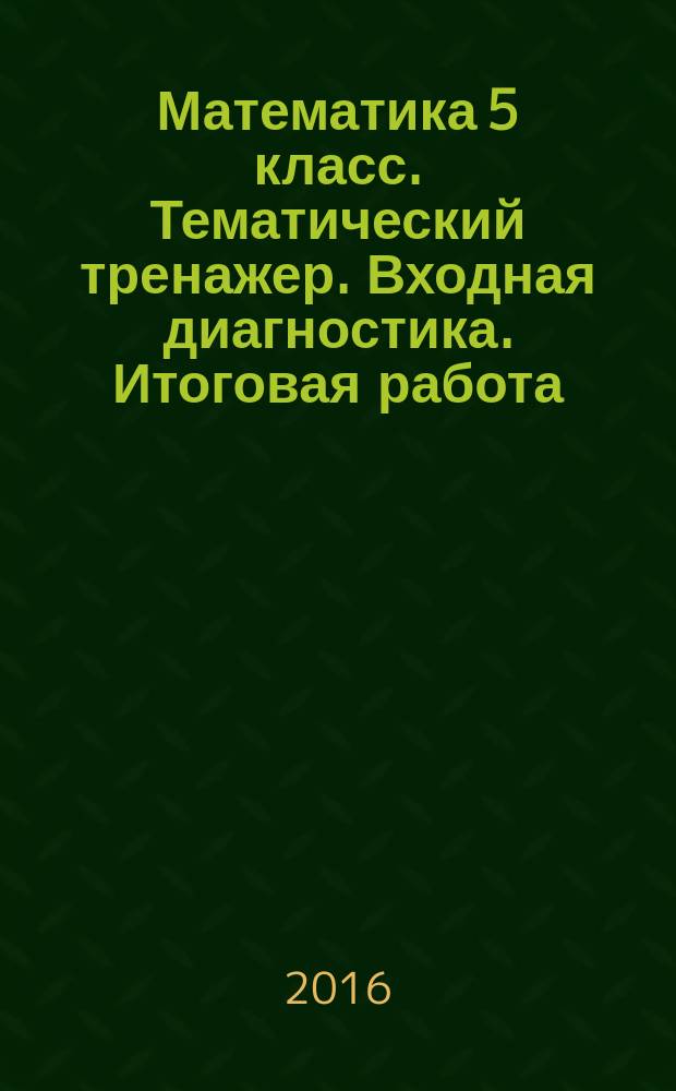 Математика 5 класс. Тематический тренажер. Входная диагностика. Итоговая работа