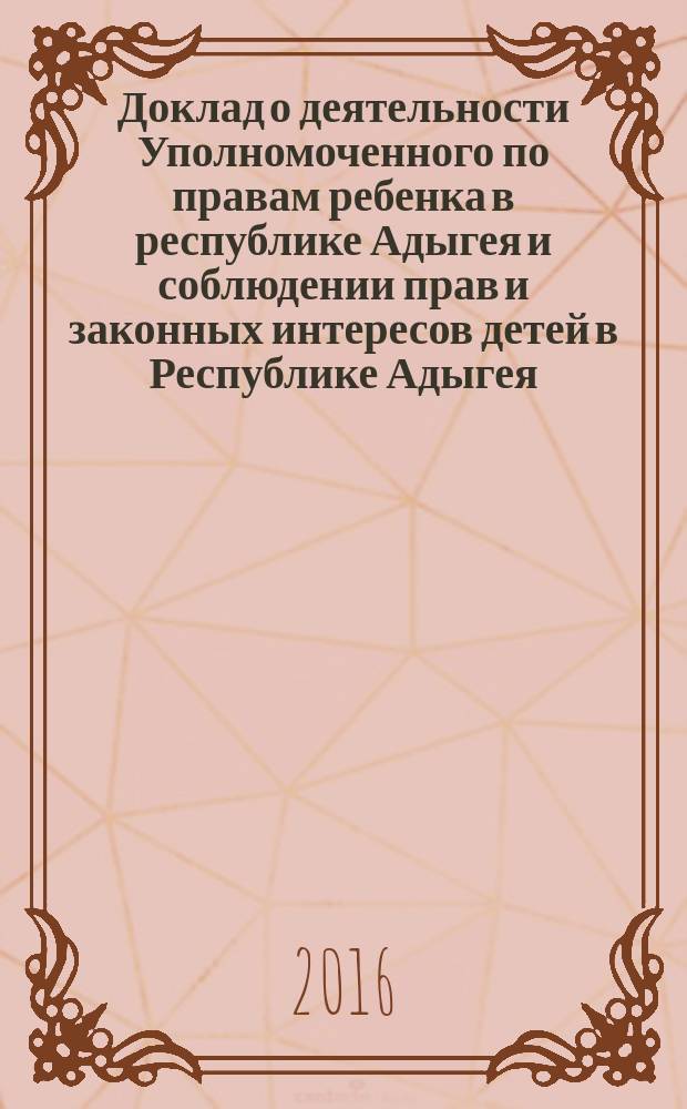 Доклад о деятельности Уполномоченного по правам ребенка в республике Адыгея и соблюдении прав и законных интересов детей в Республике Адыгея. 2015 год