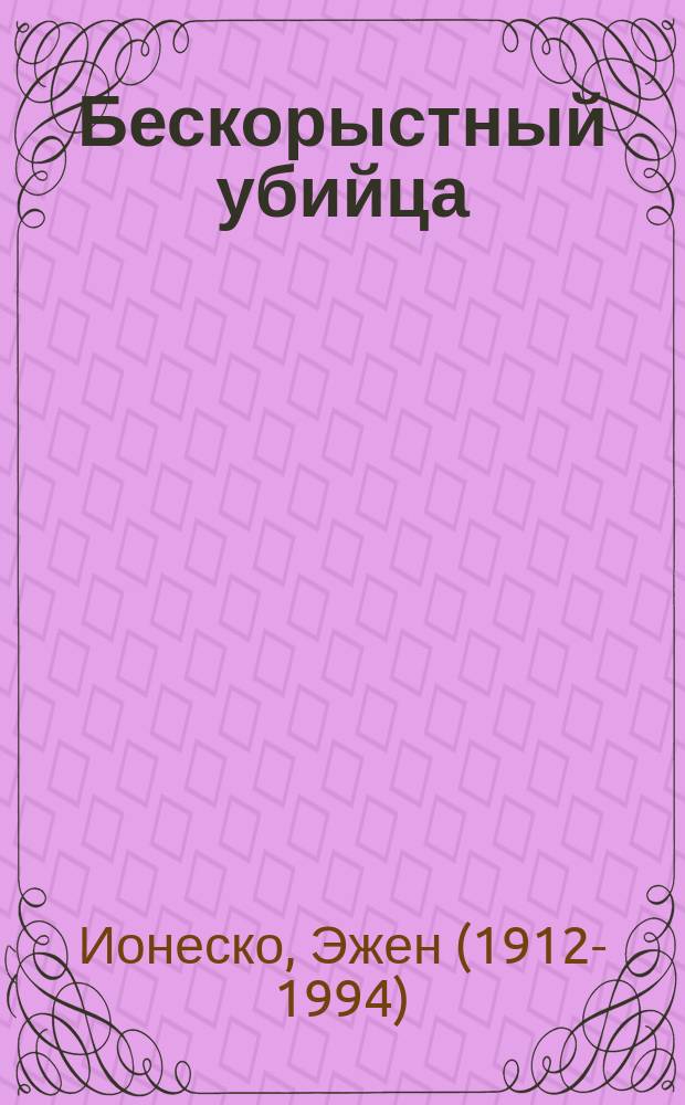 Бескорыстный убийца; Макбет: пьесы / Эжен Ионеско; перевод с французского И. Кузнецовой, Л. Завьяловой