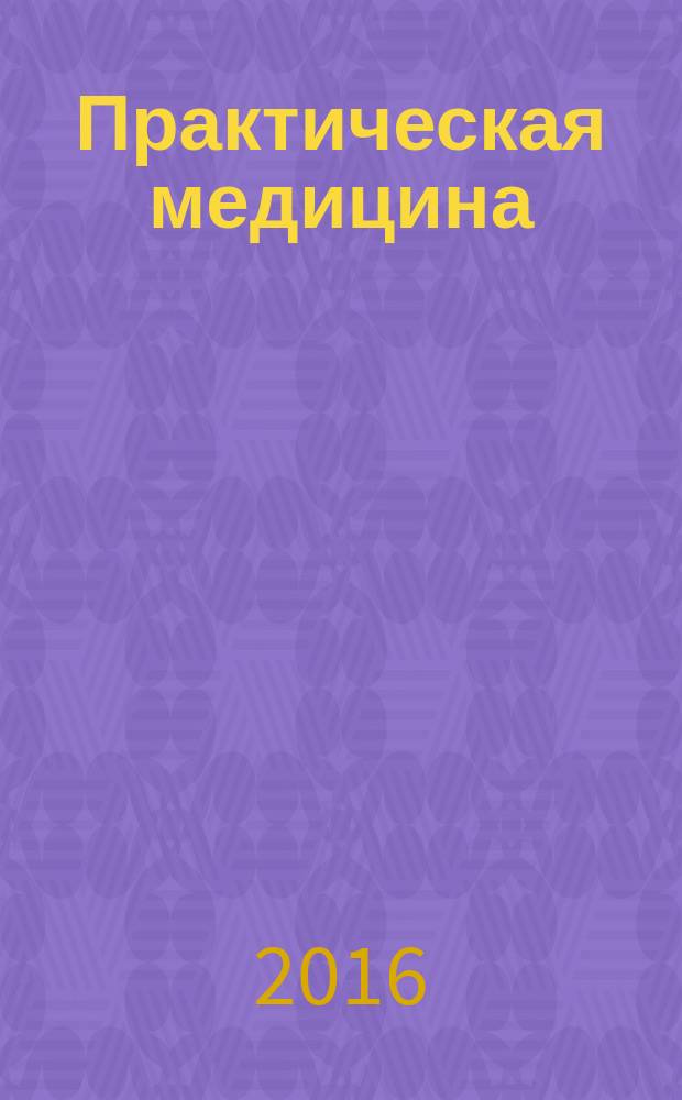 Практическая медицина : журнал для практикующих врачей научно-практический рецензируемый медицинский журнал. 2016, № 6 (98) : Офтальмология