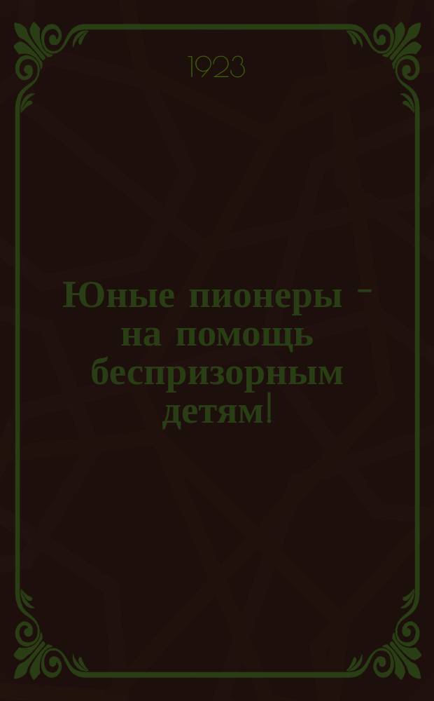 Юные пионеры - на помощь беспризорным детям! : листовка