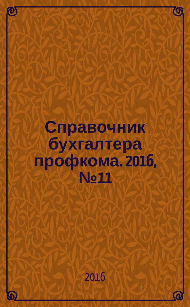 Справочник бухгалтера профкома. 2016, № 11 : Делопроизводство в первичной профсоюзной организации
