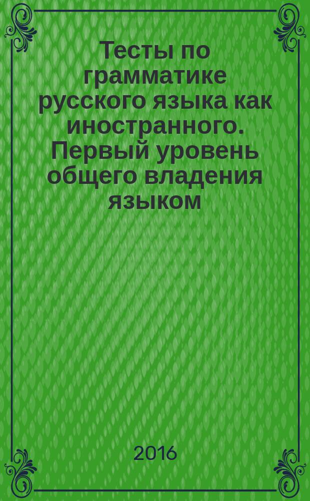 Тесты по грамматике русского языка как иностранного. Первый уровень общего владения языком. Учебно-метод. пособ.