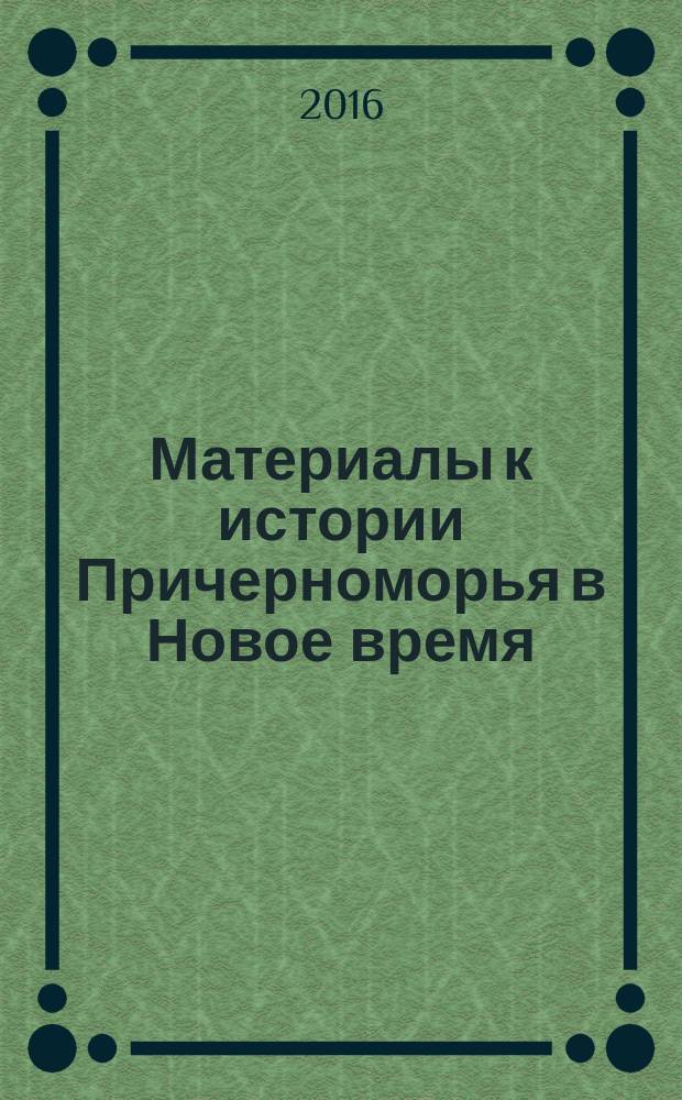 Материалы к истории Причерноморья в Новое время = Materials in the Black sea history through the modern period : сборник содержит материалы круглого стола "Этнокультурные и межконфессиональные отношения в Крыму", 25 ноября 2015 г., г. Симферополь