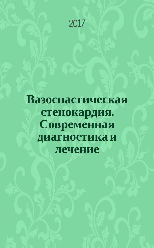 Вазоспастическая стенокардия. Современная диагностика и лечение : учебное пособие : для студентов медицинских вузов, обучающихся по специальности "лечебное дело" и "педиатрия"