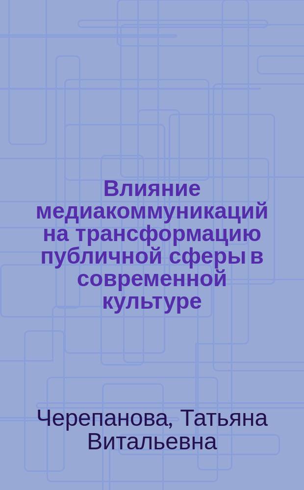 Влияние медиакоммуникаций на трансформацию публичной сферы в современной культуре : автореферат диссертации на соискание ученой степени кандидата философских наук : специальность 09.00.13 <Филос. антропология, философия культуры>