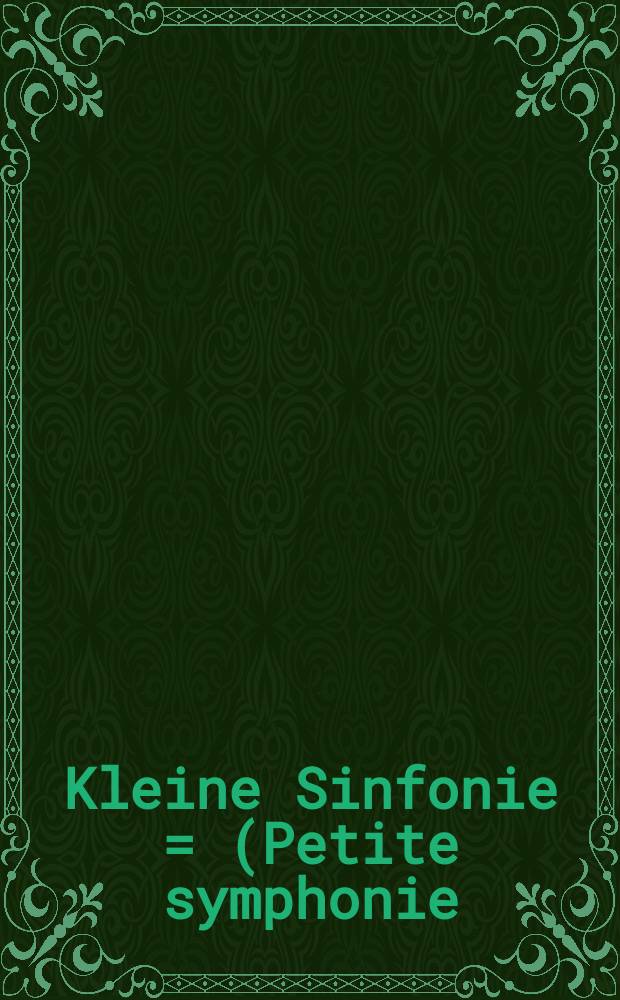 Kleine Sinfonie = (Petite symphonie) : für Flöte, 2 Oboen, 2 Klarinetten in B, 2 Hörner in tief B/Es und 2 Fagotte