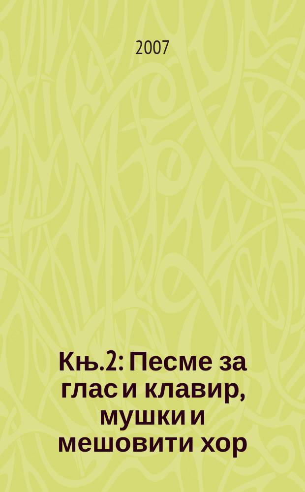 Књ. 2 : Песме за глас и клавир, мушки и мешовити хор