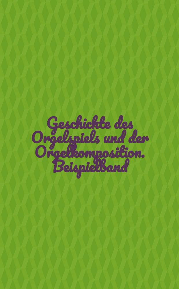 Geschichte des Orgelspiels und der Orgelkomposition. Beispielband