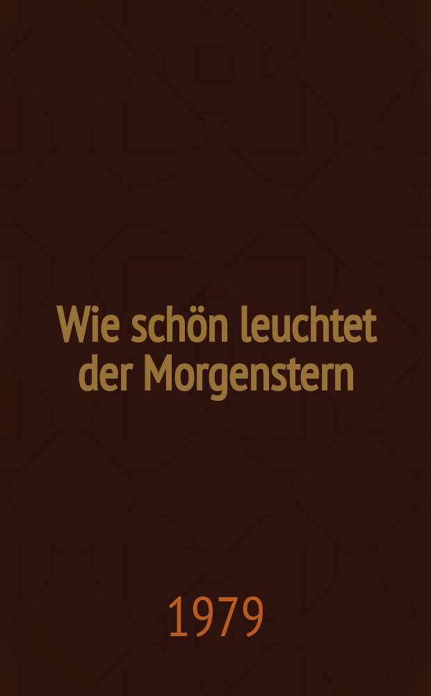 Wie schön leuchtet der Morgenstern = All glorious doth the Day-star shine = Brillanté étoile du matin : Kantate zum Tag Mariä Verkündigung : für Sopran, Tenor, Baß, vierstimmigen Chor, Oboe da caccia 1, 2, Corno 1, 2, Violino concertato 1, 2, Violino ripieno 1, 2, Viola, Basso continuo : BWV 1