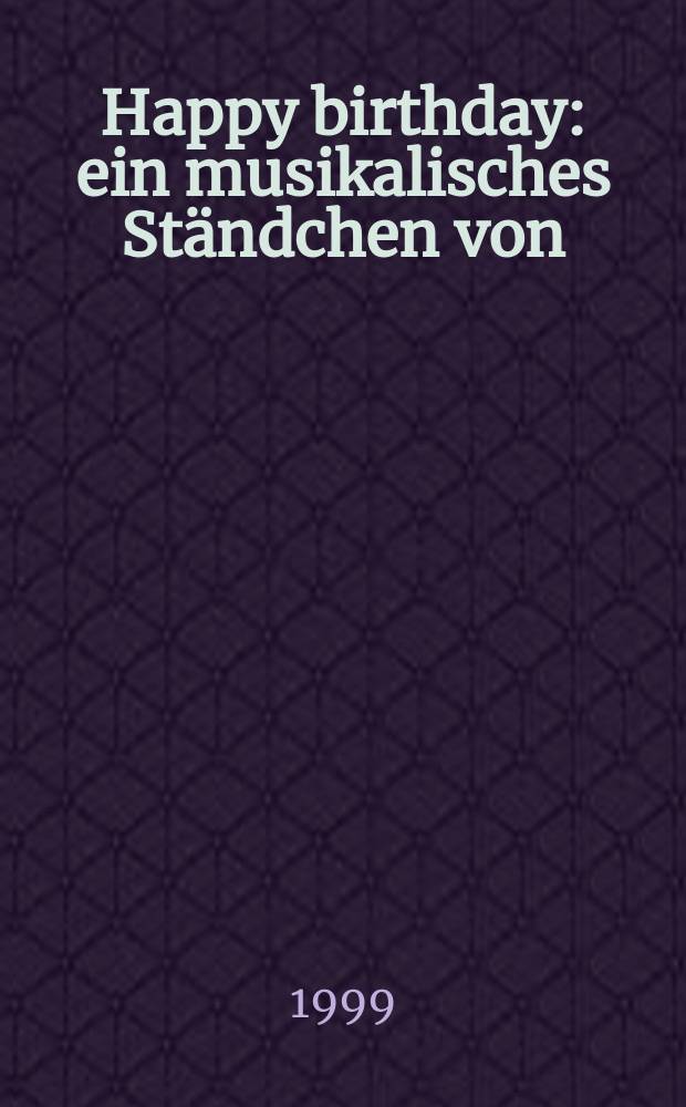 Happy birthday : ein musikalisches Ständchen von: J. S. Bach, L. van Beethoven, F. Chopin, W. A. Mozart, G. Puccini, A. Schönberg, F. Schubert, J. Strauß jun., R. Sctrauss, G. Verdi, R. Wagner = "С днем рожденья тебя", муз. серенада в стиле разных композиторов