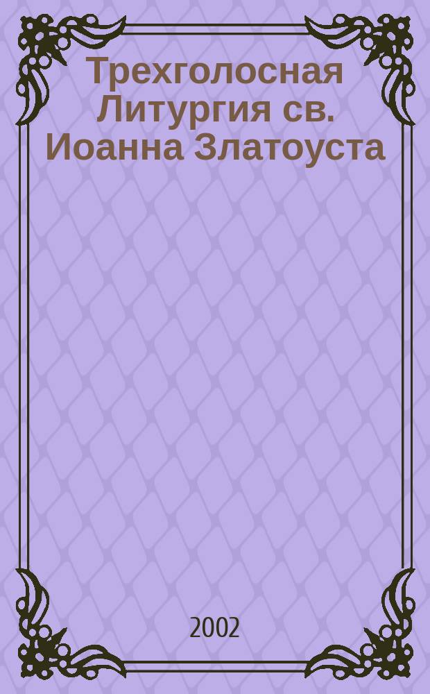 Трехголосная Литургия св. Иоанна Златоуста : для хора без сопровожд.