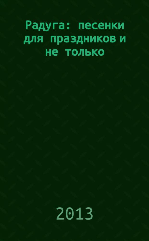 Радуга : песенки для праздников и не только : голос с букв.-цифр. обозначением партии аккомп.