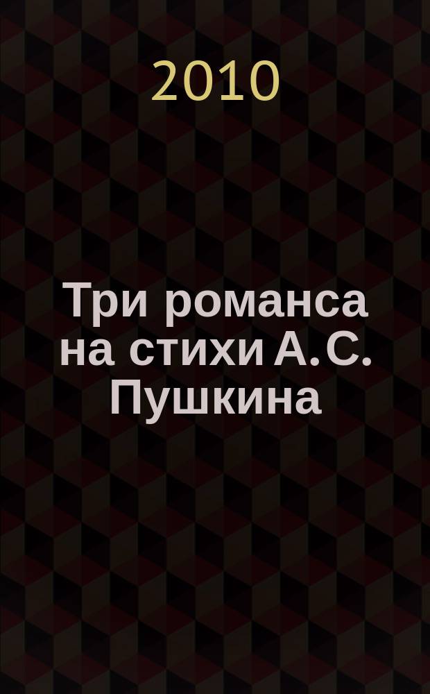 Три романса на стихи А. С. Пушкина : для голоса и фп