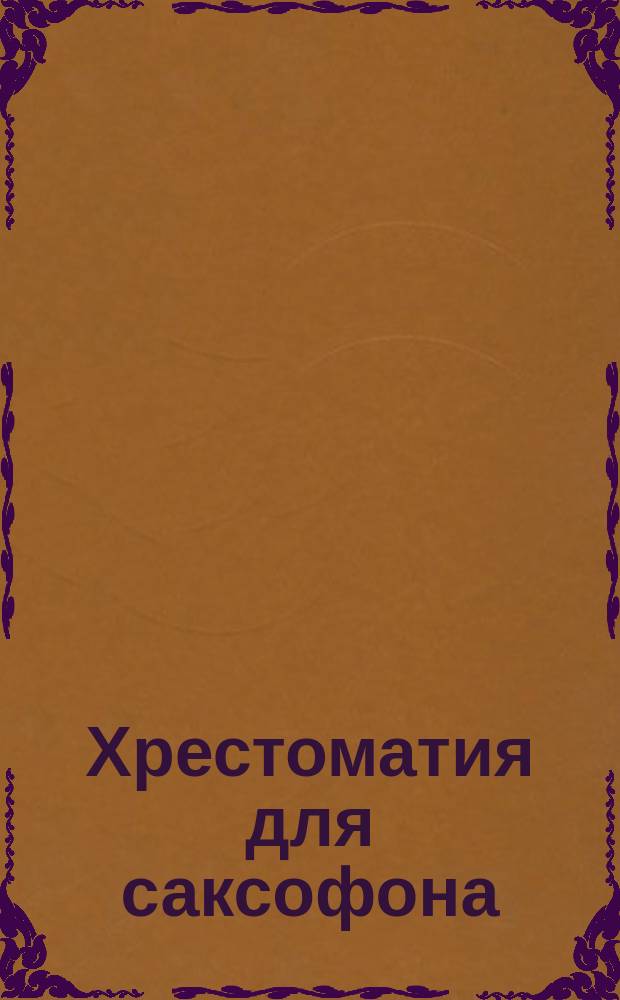 Хрестоматия для саксофона : гаммы, этюды, упражнения : 1-3 годы обучения