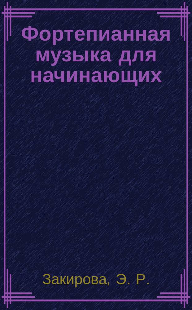 Фортепианная музыка для начинающих : популяр. рус. и зарубеж. мелодии в обраб. Закировой Э. Р. : метод. рекомендации для студентов