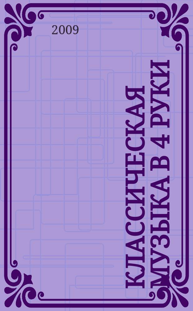 Классическая музыка в 4 руки = Piano classik musik for the four hands : для учащихся ст. классов ДМШ, ДШИ и студентов муз. колледжей